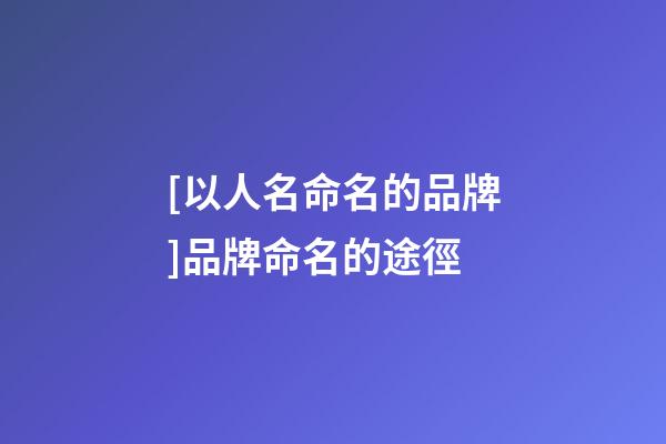 [以人名命名的品牌]品牌命名的途徑-第1張-商標起名-玄機派
